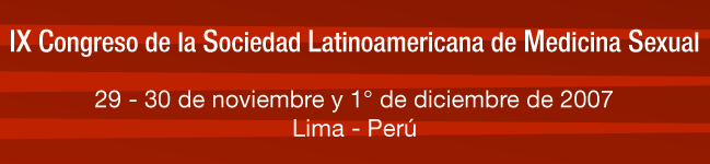 IX Congreso de la Sociedad Latinoamericana de Medicina Sexual. 29 y 30 de noviembre y 1° de diciembre de 2007. Lima, Perú.